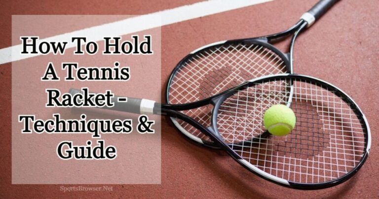 How To Hold A Tennis Racket? Techniques And Improvement Tips